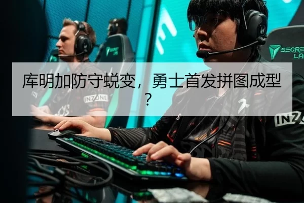 库明加防守蜕变，勇士首发拼图成型？