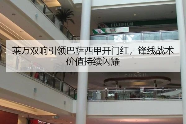 莱万双响引领巴萨西甲开门红，锋线战术价值持续闪耀