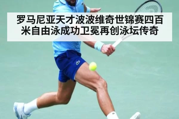 罗马尼亚天才波波维奇世锦赛四百米自由泳成功卫冕再创泳坛传奇