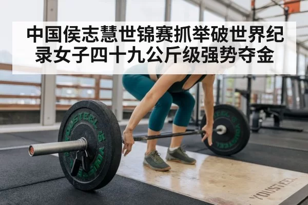 中国侯志慧世锦赛抓举破世界纪录女子四十九公斤级强势夺金