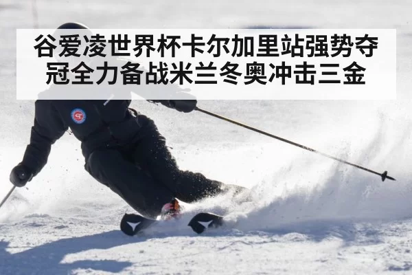 谷爱凌世界杯卡尔加里站强势夺冠全力备战米兰冬奥冲击三金