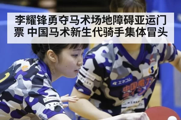 李耀锋勇夺马术场地障碍亚运门票 中国马术新生代骑手集体冒头
