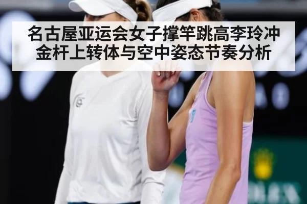 名古屋亚运会女子撑竿跳高李玲冲金杆上转体与空中姿态节奏分析
